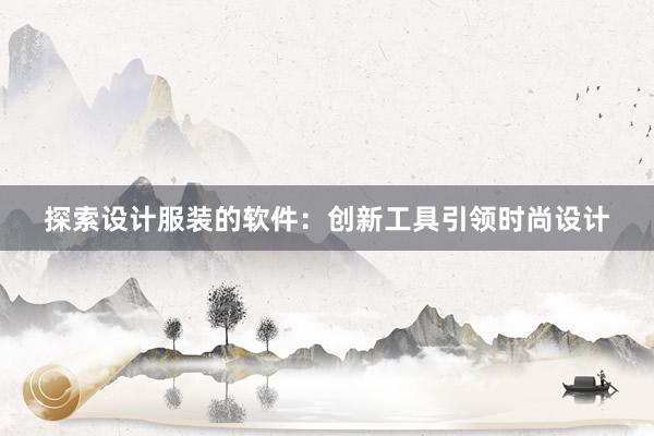 探索设计服装的软件：创新工具引领时尚设计