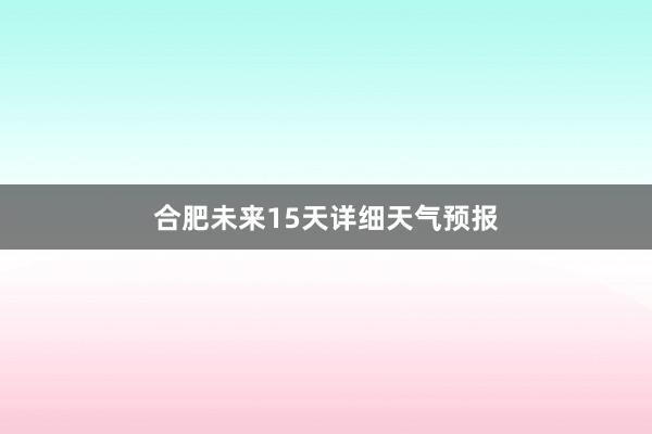 合肥未来15天详细天气预报