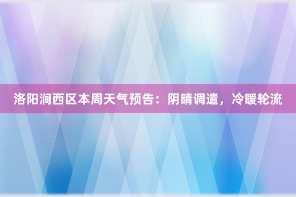 洛阳涧西区本周天气预告：阴晴调遣，冷暖轮流